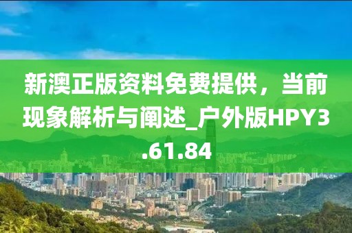新澳正版资料免费提供，当前现象解析与阐述_户外版HPY3.61.84