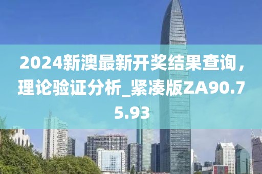 2024新澳最新开奖结果查询，理论验证分析_紧凑版ZA90.75.93