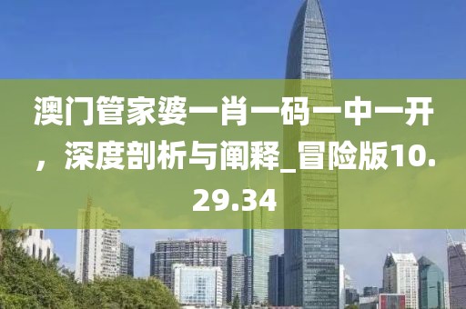 澳门管家婆一肖一码一中一开，深度剖析与阐释_冒险版10.29.34