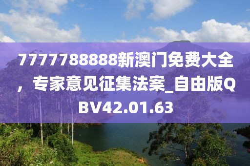 7777788888新澳门免费大全，专家意见征集法案_自由版QBV42.01.63