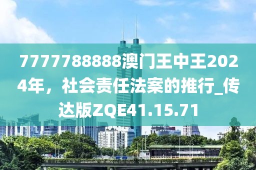 7777788888澳门王中王2024年，社会责任法案的推行_传达版ZQE41.15.71