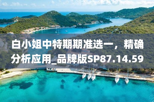 白小姐中特期期准选一，精确分析应用_品牌版SP87.14.59
