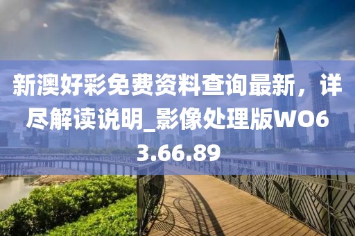 新澳好彩免费资料查询最新，详尽解读说明_影像处理版WO63.66.89