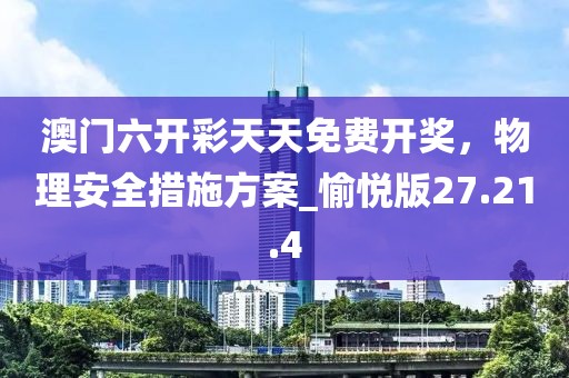 澳门六开彩天天免费开奖，物理安全措施方案_愉悦版27.21.4