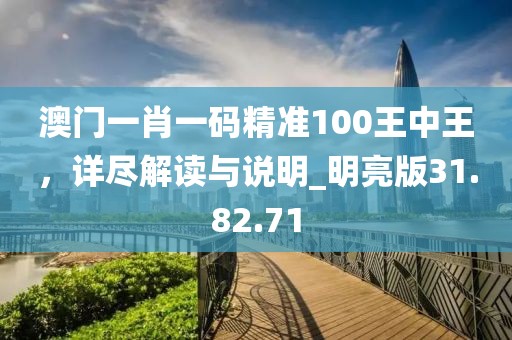 澳门一肖一码精准100王中王，详尽解读与说明_明亮版31.82.71