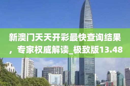 新澳门天天开彩最快查询结果，专家权威解读_极致版13.48