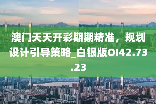 澳门天天开彩期期精准，规划设计引导策略_白银版OI42.73.23