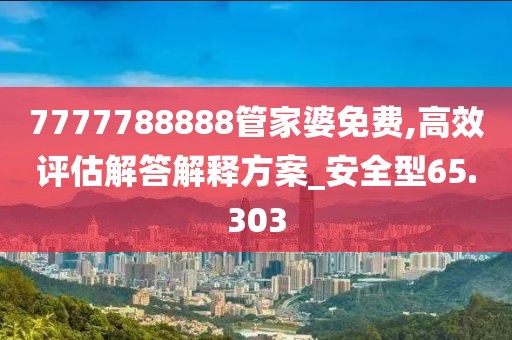 7777788888管家婆免费,高效评估解答解释方案_安全型65.303