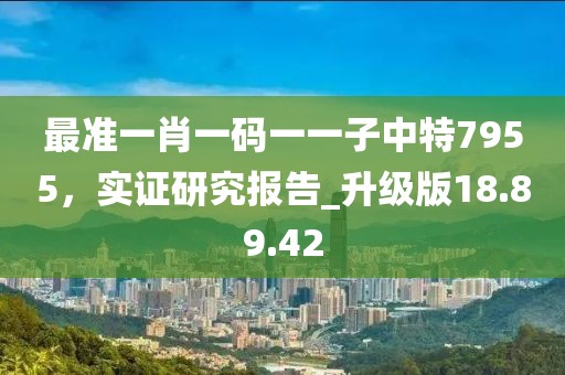 最准一肖一码一一子中特7955，实证研究报告_升级版18.89.42