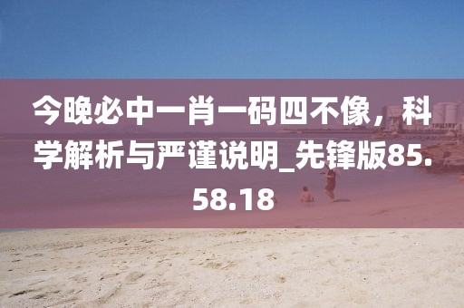 今晚必中一肖一码四不像，科学解析与严谨说明_先锋版85.58.18