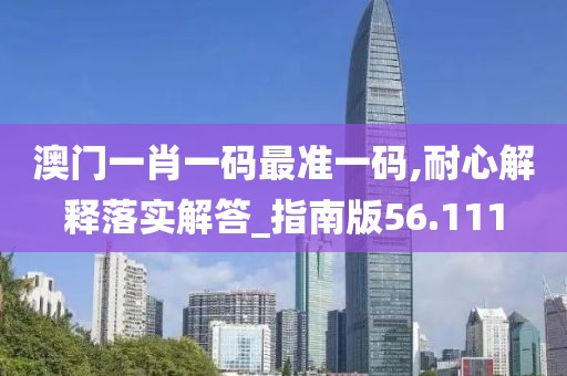 澳门一肖一码最准一码,耐心解释落实解答_指南版56.111