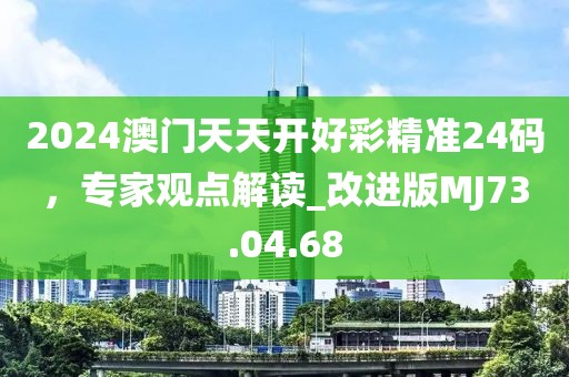 2024澳门天天开好彩精准24码，专家观点解读_改进版MJ73.04.68