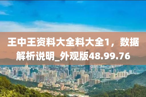 王中王资料大全料大全1，数据解析说明_外观版48.99.76