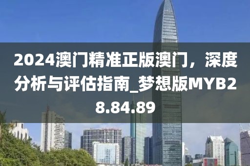 2024澳门精准正版澳门，深度分析与评估指南_梦想版MYB28.84.89