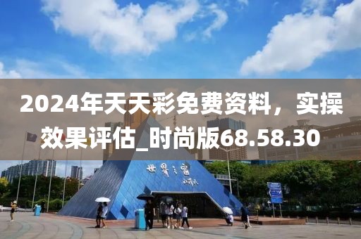 2024年天天彩免费资料，实操效果评估_时尚版68.58.30