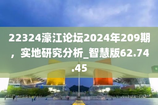 22324濠江论坛2024年209期，实地研究分析_智慧版62.74.45