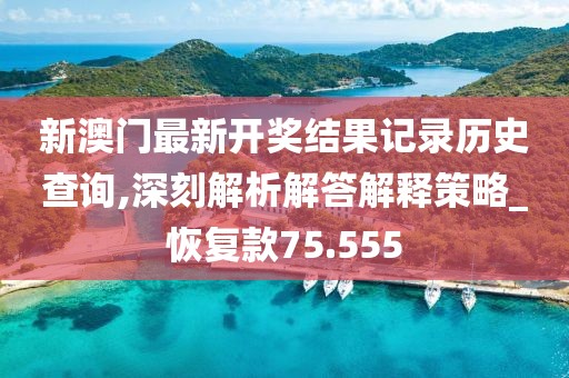新澳门最新开奖结果记录历史查询,深刻解析解答解释策略_恢复款75.555