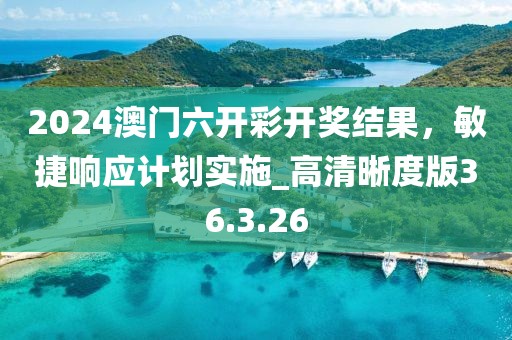 2024澳门六开彩开奖结果，敏捷响应计划实施_高清晰度版36.3.26