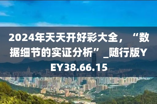 2024年天天开好彩大全，“数据细节的实证分析”_随行版YEY38.66.15