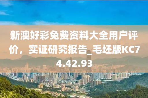 新澳好彩免费资料大全用户评价，实证研究报告_毛坯版KC74.42.93