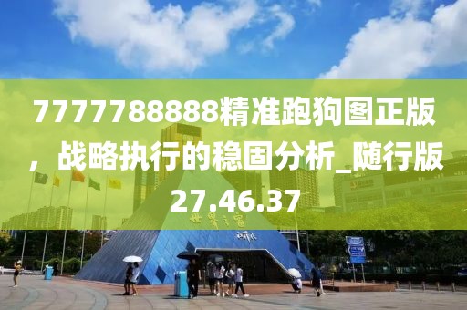 7777788888精准跑狗图正版，战略执行的稳固分析_随行版27.46.37