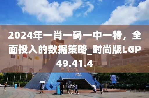 2024年一肖一码一中一特，全面投入的数据策略_时尚版LGP49.41.4