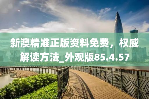 新澳精准正版资料免费，权威解读方法_外观版85.4.57