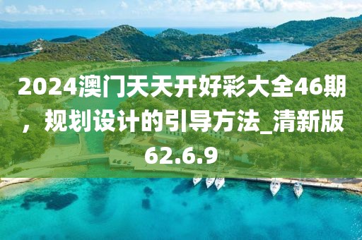 2024澳门天天开好彩大全46期，规划设计的引导方法_清新版62.6.9