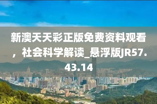 新澳天天彩正版免费资料观看，社会科学解读_悬浮版JR57.43.14