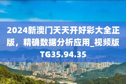 2024新澳门天天开好彩大全正版，精确数据分析应用_视频版TG35.94.35