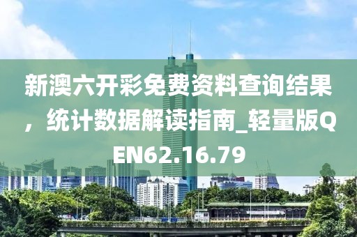 新澳六开彩免费资料查询结果，统计数据解读指南_轻量版QEN62.16.79