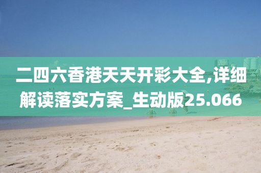二四六香港天天开彩大全,详细解读落实方案_生动版25.066