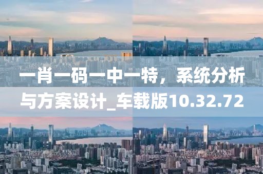 一肖一码一中一特，系统分析与方案设计_车载版10.32.72