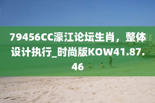 79456CC濠江论坛生肖，整体设计执行_时尚版KOW41.87.46