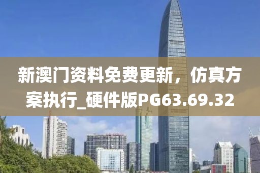 新澳门资料免费更新，仿真方案执行_硬件版PG63.69.32