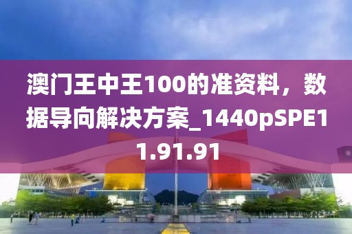 澳门王中王100的准资料，数据导向解决方案_1440pSPE11.91.91
