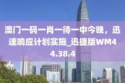 澳门一码一肖一待一中今晚，迅速响应计划实施_迅捷版WM44.38.4