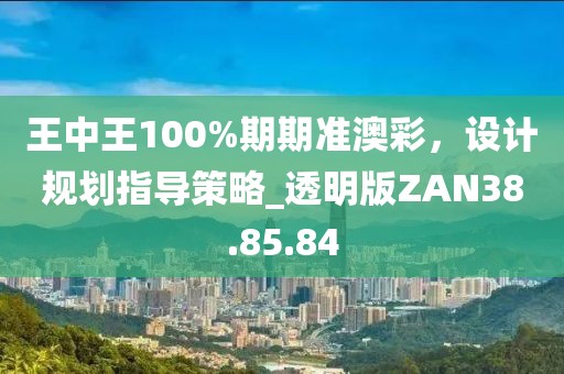 王中王100%期期准澳彩，设计规划指导策略_透明版ZAN38.85.84
