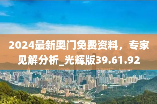 2024最新奥门免费资料，专家见解分析_光辉版39.61.92