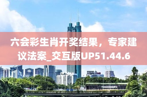 六会彩生肖开奖结果，专家建议法案_交互版UP51.44.6