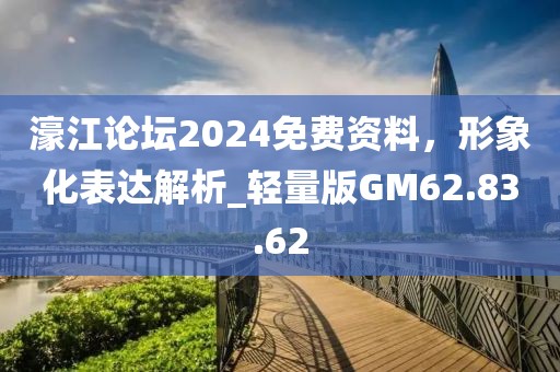 濠江论坛2024免费资料，形象化表达解析_轻量版GM62.83.62