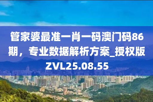 管家婆最准一肖一码澳门码86期，专业数据解析方案_授权版ZVL25.08.55