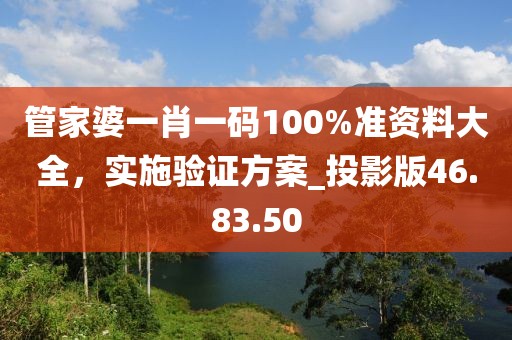 管家婆一肖一码100%准资料大全，实施验证方案_投影版46.83.50