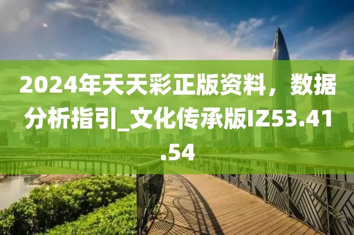 2024年天天彩正版资料，数据分析指引_文化传承版IZ53.41.54