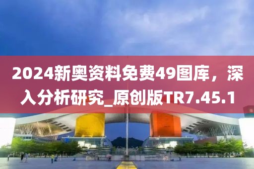 2024新奥资料免费49图库，深入分析研究_原创版TR7.45.1