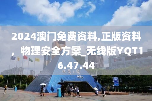 2024澳门免费资料,正版资料，物理安全方案_无线版YQT16.47.44