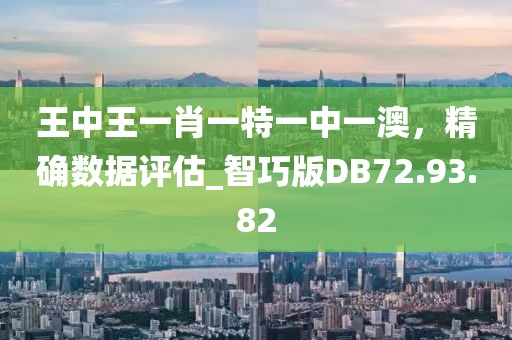 王中王一肖一特一中一澳，精确数据评估_智巧版DB72.93.82