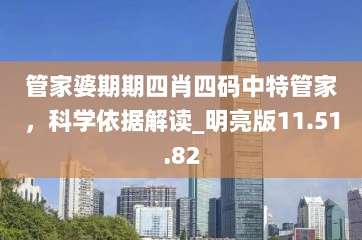 管家婆期期四肖四码中特管家，科学依据解读_明亮版11.51.82