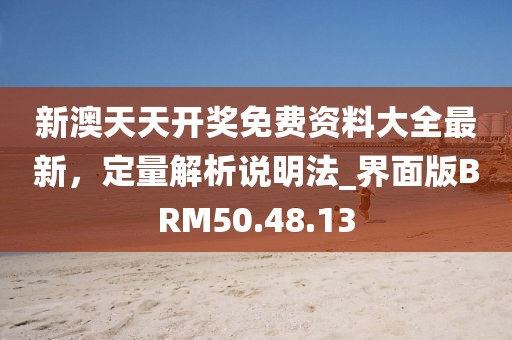新澳天天开奖免费资料大全最新，定量解析说明法_界面版BRM50.48.13