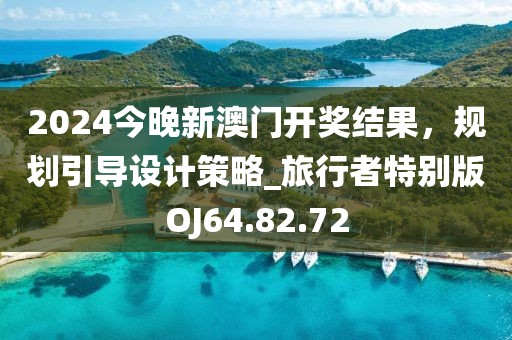 2024今晚新澳门开奖结果，规划引导设计策略_旅行者特别版OJ64.82.72